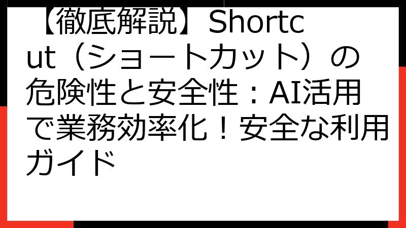【徹底解説】Shortcut（ショートカット）の危険性と安全性：AI活用で業務効率化！安全な利用ガイド