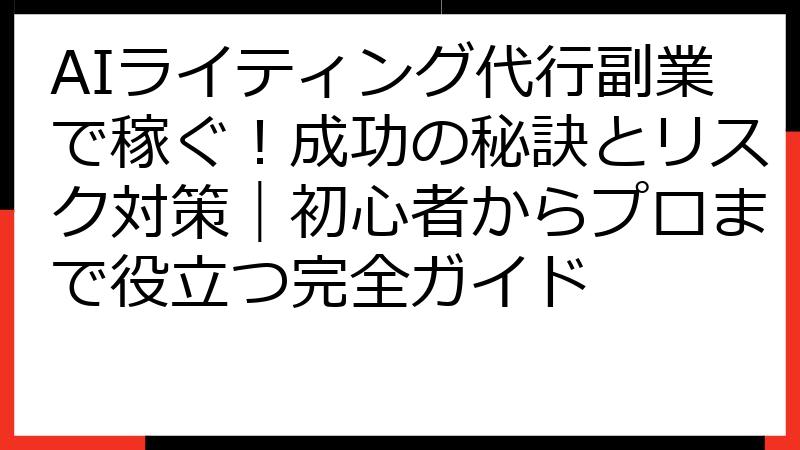 AIライティング代行副業で稼ぐ！成功の秘訣とリスク対策｜初心者からプロまで役立つ完全ガイド
