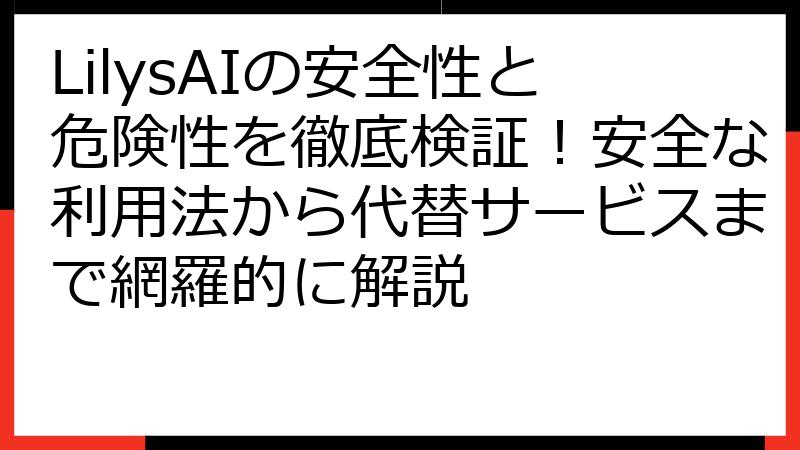 LilysAIの安全性と危険性を徹底検証！安全な利用法から代替サービスまで網羅的に解説
