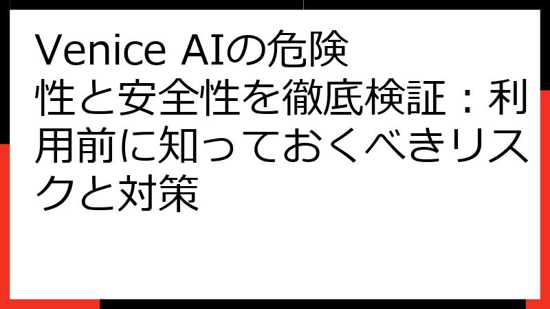 Venice AIの危険性と安全性を徹底検証：利用前に知っておくべきリスクと対策