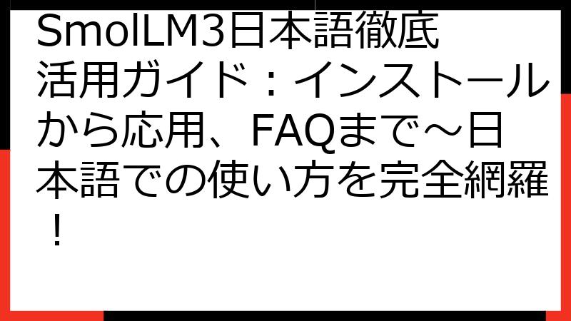 SmolLM3日本語徹底活用ガイド：インストールから応用、FAQまで～日本語での使い方を完全網羅！