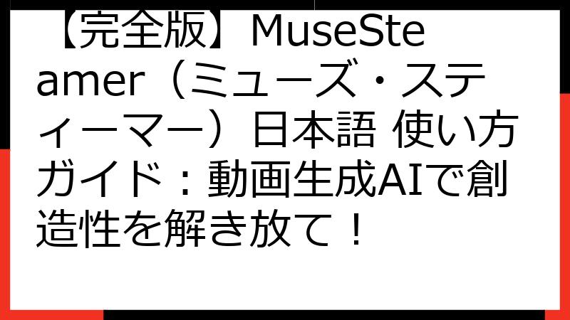 【完全版】MuseSteamer（ミューズ・スティーマー）日本語 使い方ガイド：動画生成AIで創造性を解き放て！