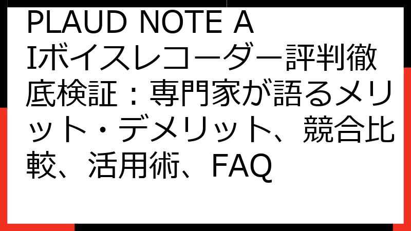 PLAUD NOTE AIボイスレコーダー評判徹底検証：専門家が語るメリット・デメリット、競合比較、活用術、FAQ