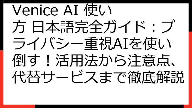 Venice AI 使い方 日本語完全ガイド：プライバシー重視AIを使い倒す！活用法から注意点、代替サービスまで徹底解説