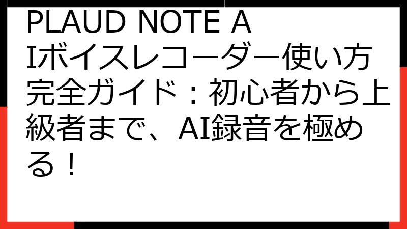 PLAUD NOTE AIボイスレコーダー使い方完全ガイド：初心者から上級者まで、AI録音を極める！
