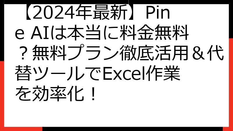 【2024年最新】Pine AIは本当に料金無料？無料プラン徹底活用＆代替ツールでExcel作業を効率化！