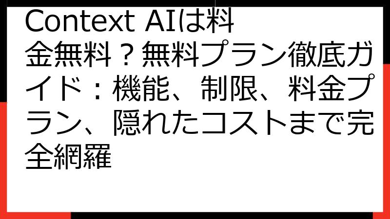 Context AIは料金無料？無料プラン徹底ガイド：機能、制限、料金プラン、隠れたコストまで完全網羅