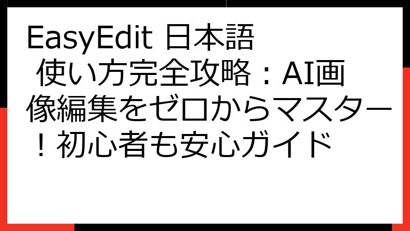 EasyEdit 日本語 使い方完全攻略：AI画像編集をゼロからマスター！初心者も安心ガイド