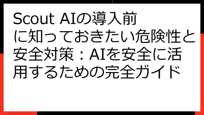 Scout AIの導入前に知っておきたい危険性と安全対策：AIを安全に活用するための完全ガイド