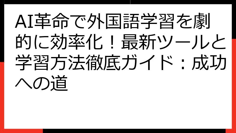 AI革命で外国語学習を劇的に効率化！最新ツールと学習方法徹底ガイド：成功への道