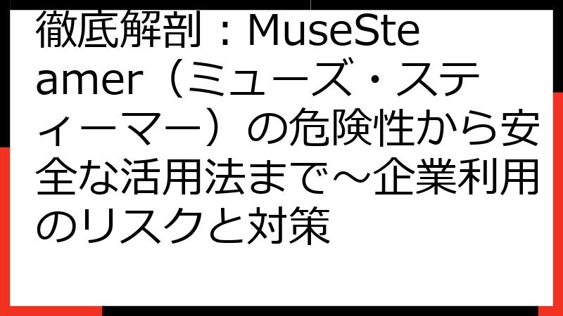 徹底解剖：MuseSteamer（ミューズ・スティーマー）の危険性から安全な活用法まで～企業利用のリスクと対策