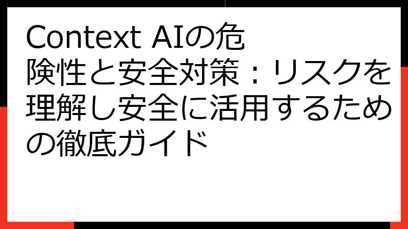 Context AIの危険性と安全対策：リスクを理解し安全に活用するための徹底ガイド