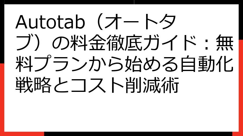 Autotab（オートタブ）の料金徹底ガイド：無料プランから始める自動化戦略とコスト削減術