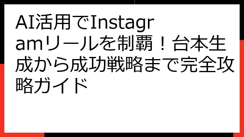 AI活用でInstagramリールを制覇！台本生成から成功戦略まで完全攻略ガイド