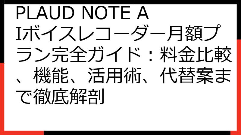 PLAUD NOTE AIボイスレコーダー月額プラン完全ガイド：料金比較、機能、活用術、代替案まで徹底解剖