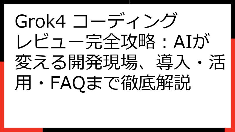 Grok4 コーディングレビュー完全攻略：AIが変える開発現場、導入・活用・FAQまで徹底解説