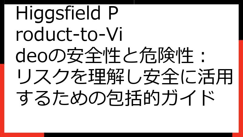 Higgsfield Product-to-Videoの安全性と危険性：リスクを理解し安全に活用するための包括的ガイド