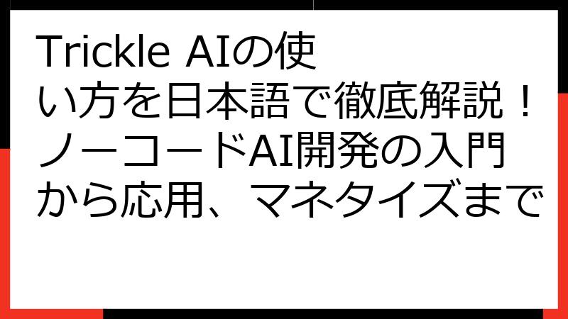 Trickle AIの使い方を日本語で徹底解説！ノーコードAI開発の入門から応用、マネタイズまで