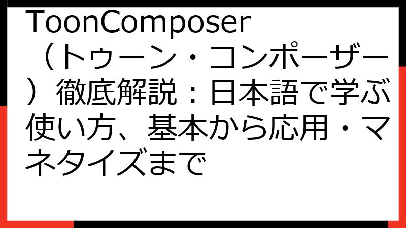 ToonComposer（トゥーン・コンポーザー）徹底解説：日本語で学ぶ使い方、基本から応用・マネタイズまで