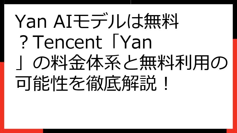 Yan AIモデルは無料？Tencent「Yan」の料金体系と無料利用の可能性を徹底解説！