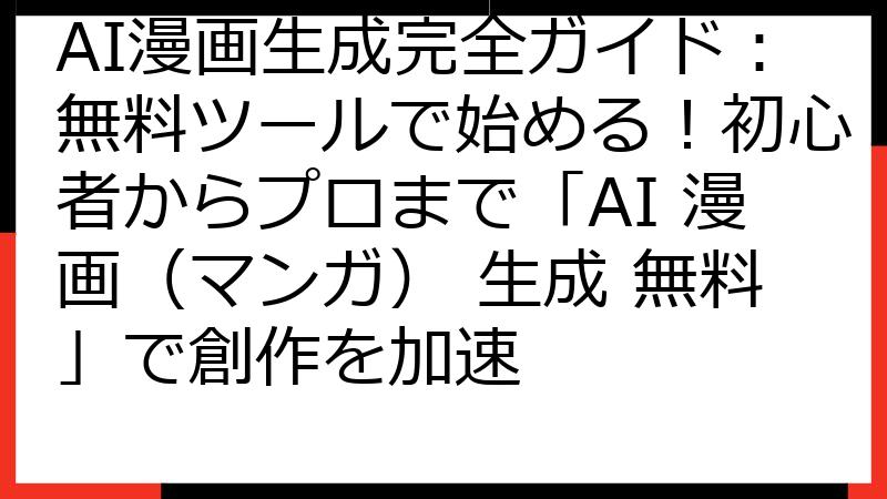 AI漫画生成完全ガイド：無料ツールで始める！初心者からプロまで「AI 漫画（マンガ） 生成 無料」で創作を加速
