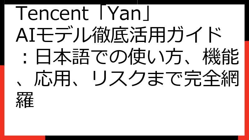 Tencent「Yan」AIモデル徹底活用ガイド：日本語での使い方、機能、応用、リスクまで完全網羅