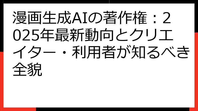 漫画生成AIの著作権：2025年最新動向とクリエイター・利用者が知るべき全貌