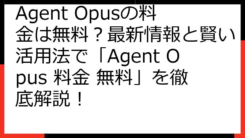 Agent Opusの料金は無料？最新情報と賢い活用法で「Agent Opus 料金 無料」を徹底解説！