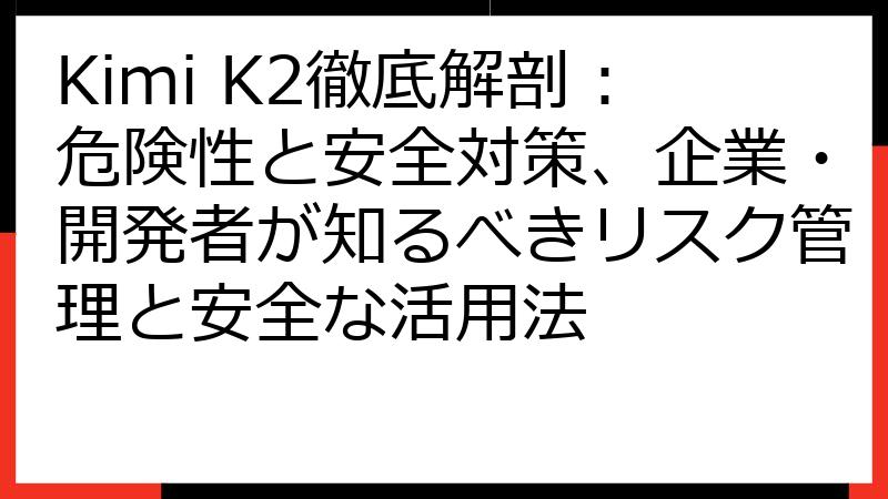 Kimi K2徹底解剖：危険性と安全対策、企業・開発者が知るべきリスク管理と安全な活用法