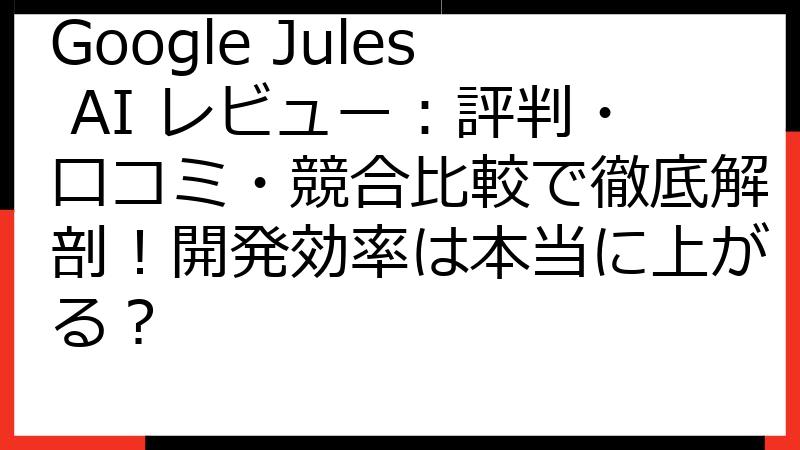 Google Jules AI レビュー：評判・口コミ・競合比較で徹底解剖！開発効率は本当に上がる？