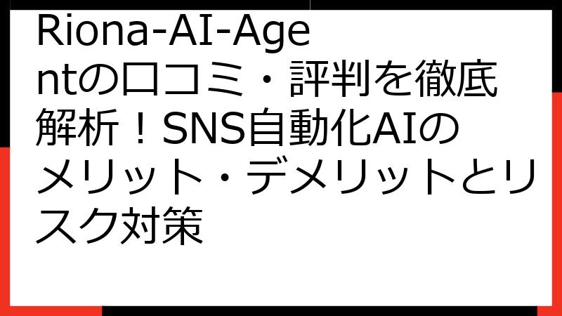 Riona-AI-Agentの口コミ・評判を徹底解析！SNS自動化AIのメリット・デメリットとリスク対策