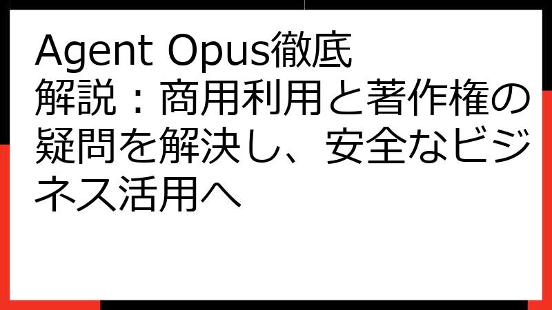 Agent Opus徹底解説：商用利用と著作権の疑問を解決し、安全なビジネス活用へ
