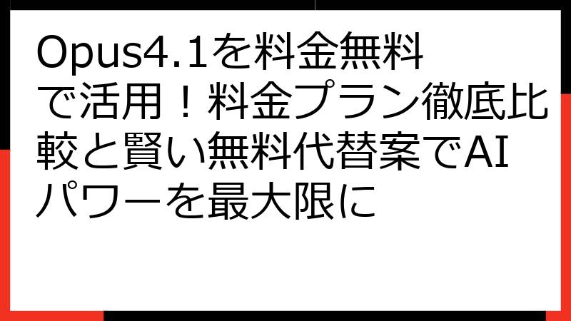 Opus4.1を料金無料で活用！料金プラン徹底比較と賢い無料代替案でAIパワーを最大限に