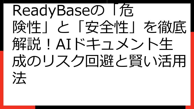 ReadyBaseの「危険性」と「安全性」を徹底解説！AIドキュメント生成のリスク回避と賢い活用法