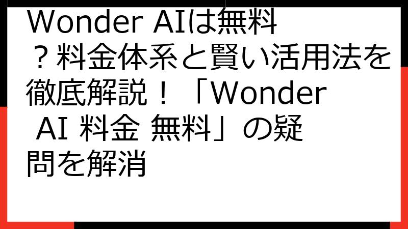 Wonder AIは無料？料金体系と賢い活用法を徹底解説！「Wonder AI 料金 無料」の疑問を解消