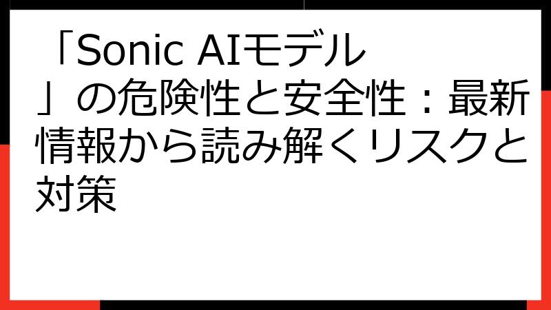 「Sonic AIモデル」の危険性と安全性：最新情報から読み解くリスクと対策