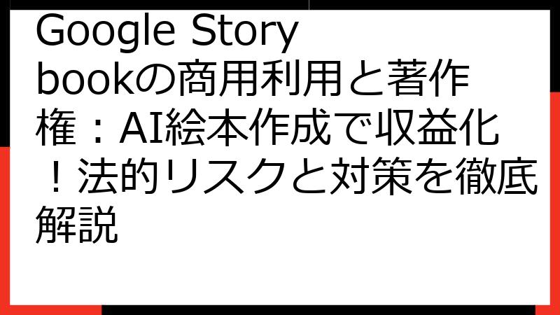 Google Storybookの商用利用と著作権：AI絵本作成で収益化！法的リスクと対策を徹底解説