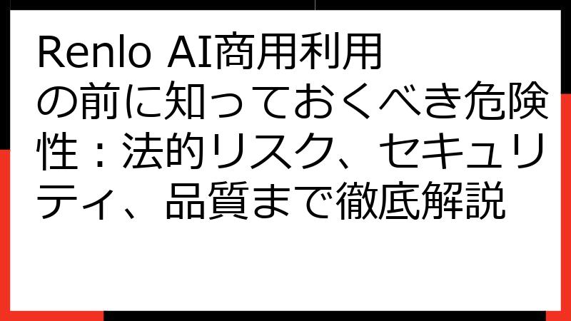 Renlo AI商用利用の前に知っておくべき危険性：法的リスク、セキュリティ、品質まで徹底解説