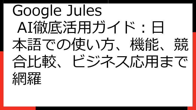 Google Jules AI徹底活用ガイド：日本語での使い方、機能、競合比較、ビジネス応用まで網羅