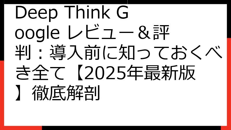 Deep Think Google レビュー＆評判：導入前に知っておくべき全て【2025年最新版】徹底解剖