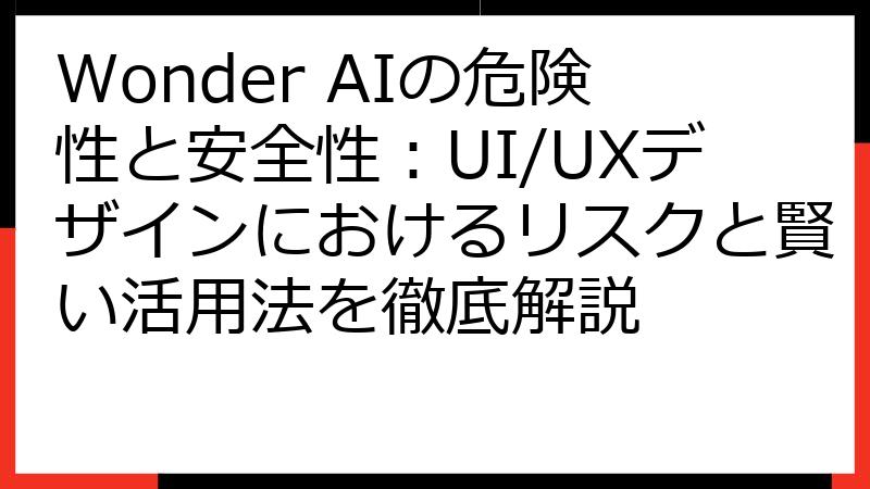 Wonder AIの危険性と安全性：UI/UXデザインにおけるリスクと賢い活用法を徹底解説