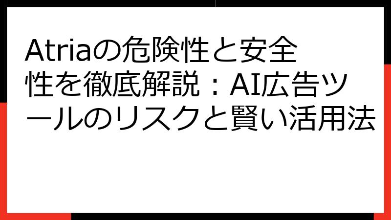 Atriaの危険性と安全性を徹底解説：AI広告ツールのリスクと賢い活用法