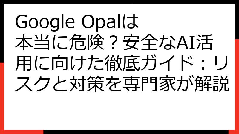 Google Opalは本当に危険？安全なAI活用に向けた徹底ガイド：リスクと対策を専門家が解説