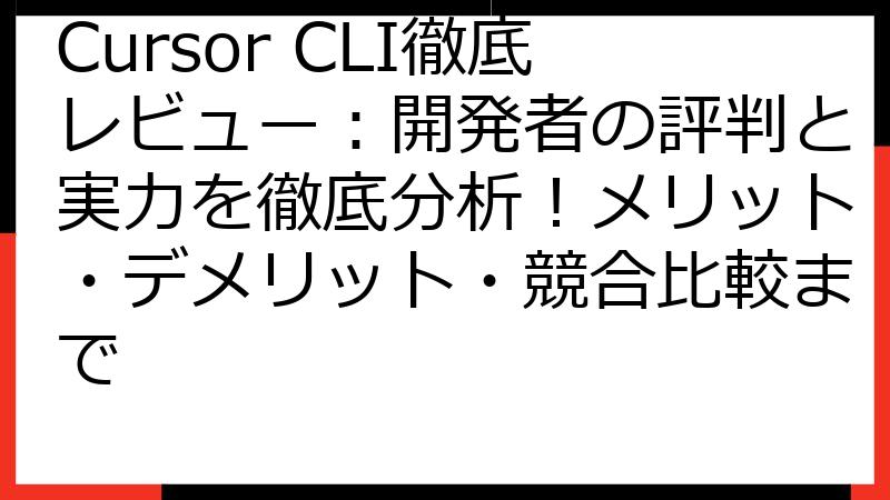 Cursor CLI徹底レビュー：開発者の評判と実力を徹底分析！メリット・デメリット・競合比較まで