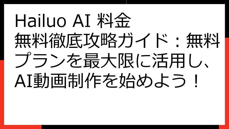 Hailuo AI 料金無料徹底攻略ガイド：無料プランを最大限に活用し、AI動画制作を始めよう！