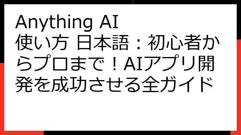 Anything AI 使い方 日本語：初心者からプロまで！AIアプリ開発を成功させる全ガイド