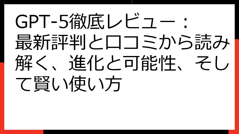 GPT-5徹底レビュー：最新評判と口コミから読み解く、進化と可能性、そして賢い使い方