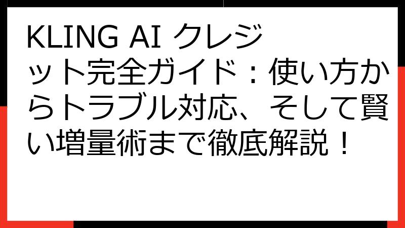 KLING AI クレジット完全ガイド：使い方からトラブル対応、そして賢い増量術まで徹底解説！