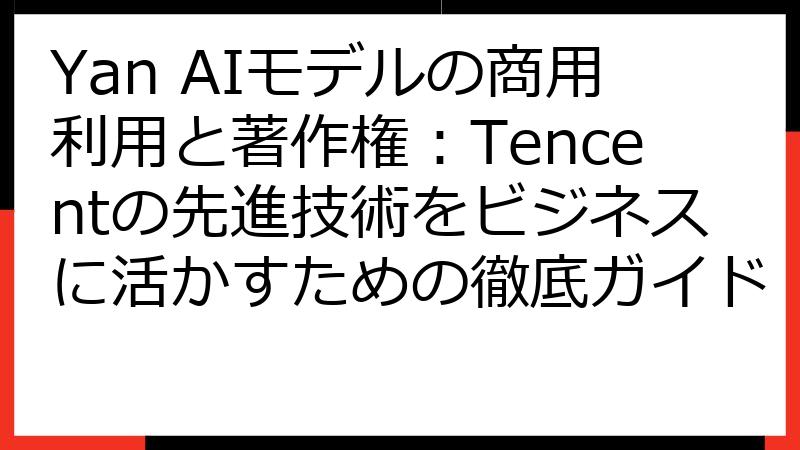Yan AIモデルの商用利用と著作権：Tencentの先進技術をビジネスに活かすための徹底ガイド