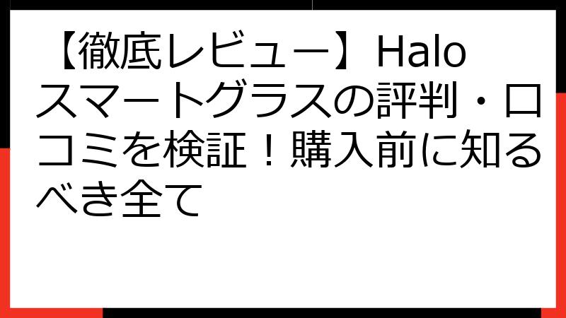 【徹底レビュー】Haloスマートグラスの評判・口コミを検証！購入前に知るべき全て
